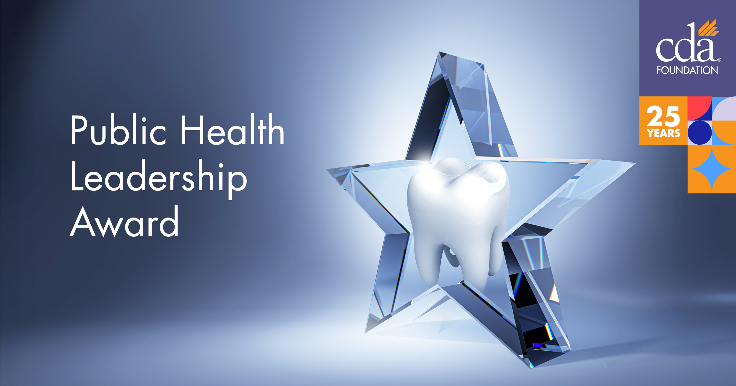 Public Health Leadership Award. A human tooth is inside a graphic of a clear star. CDA Foundation logo and 25 anniversary logo